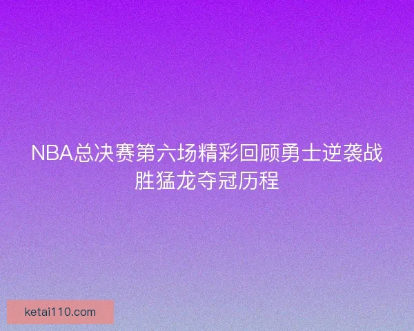 NBA总决赛第六场精彩回顾勇士逆袭战胜猛龙夺冠历程